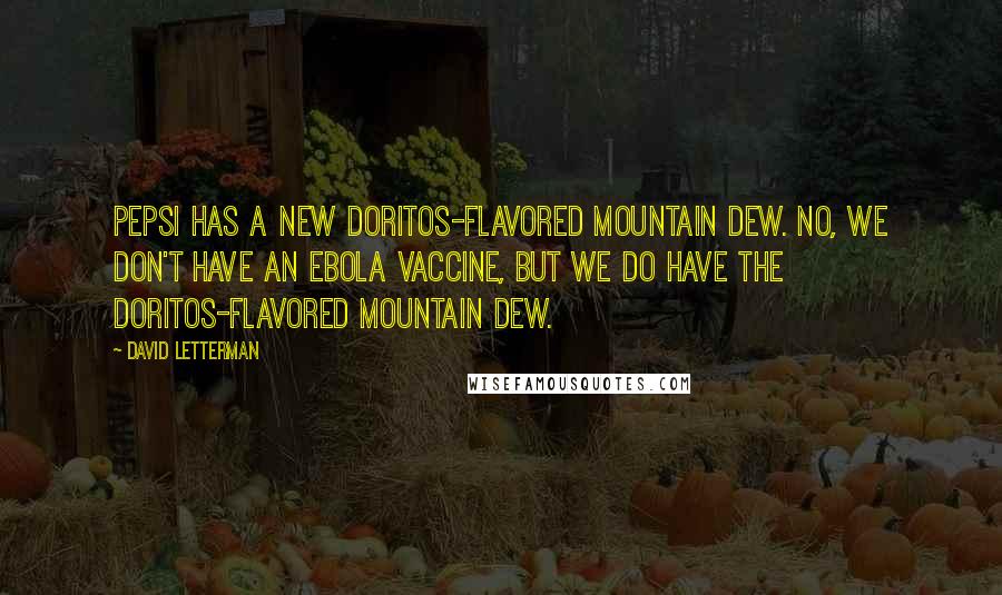 David Letterman Quotes: Pepsi has a new Doritos-flavored Mountain Dew. No, we don't have an Ebola vaccine, but we do have the Doritos-flavored Mountain Dew.