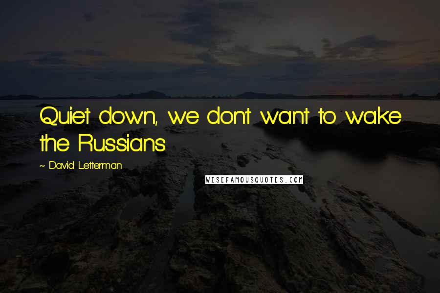 David Letterman Quotes: Quiet down, we don't want to wake the Russians.