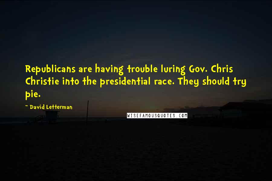 David Letterman Quotes: Republicans are having trouble luring Gov. Chris Christie into the presidential race. They should try pie.