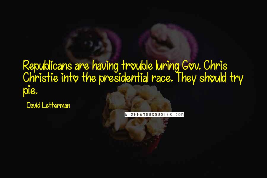 David Letterman Quotes: Republicans are having trouble luring Gov. Chris Christie into the presidential race. They should try pie.