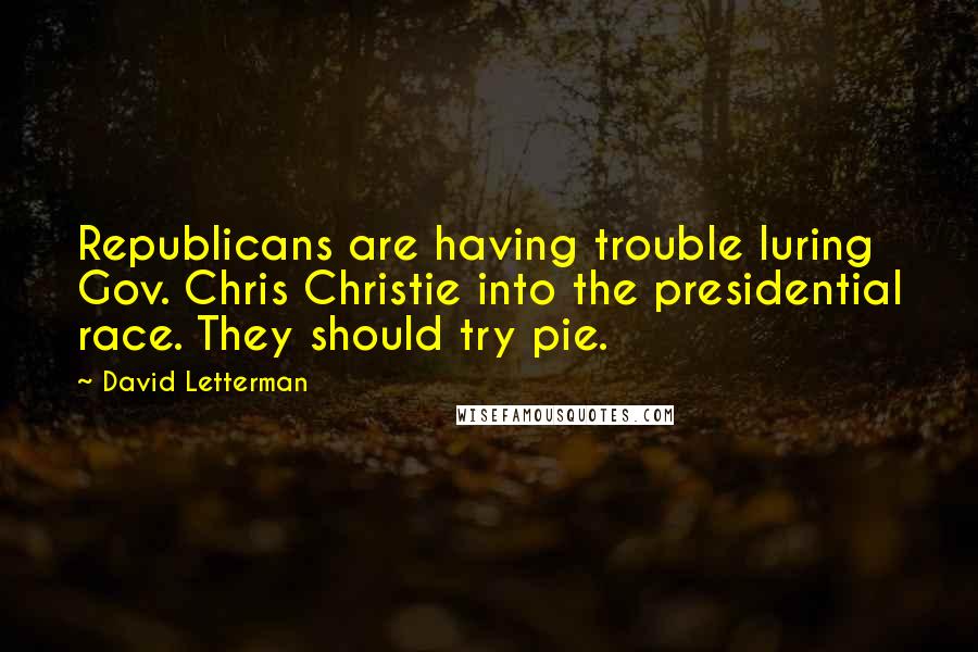 David Letterman Quotes: Republicans are having trouble luring Gov. Chris Christie into the presidential race. They should try pie.