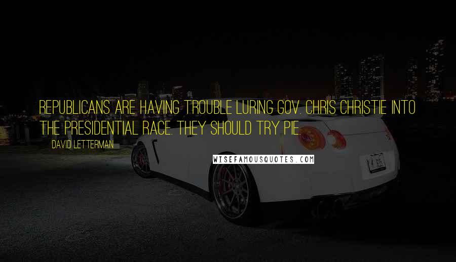 David Letterman Quotes: Republicans are having trouble luring Gov. Chris Christie into the presidential race. They should try pie.