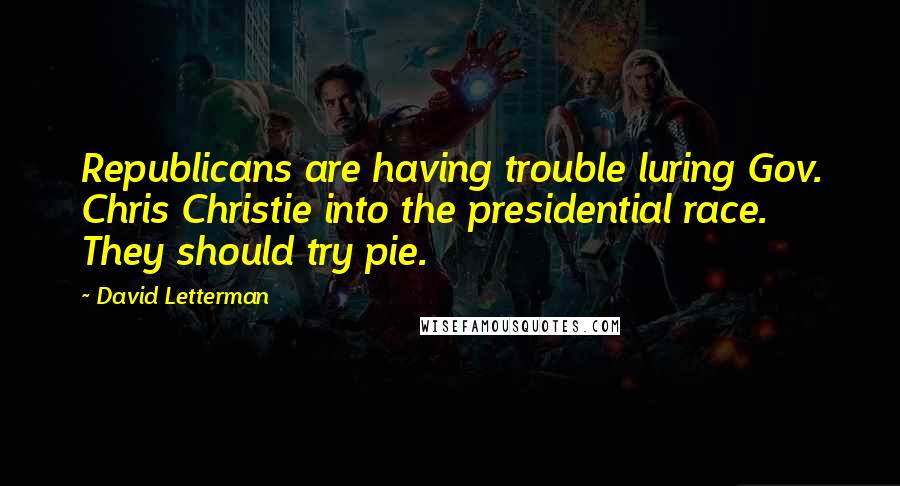 David Letterman Quotes: Republicans are having trouble luring Gov. Chris Christie into the presidential race. They should try pie.