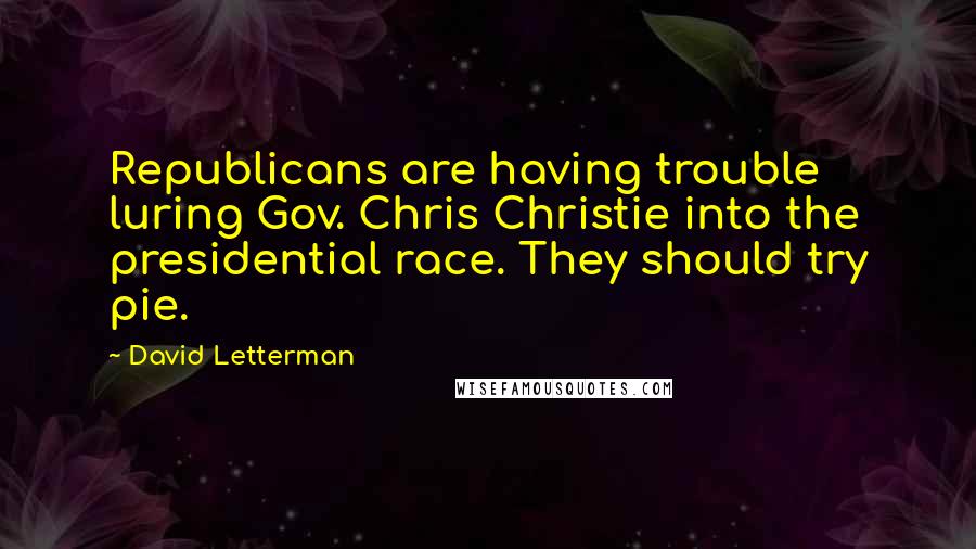 David Letterman Quotes: Republicans are having trouble luring Gov. Chris Christie into the presidential race. They should try pie.