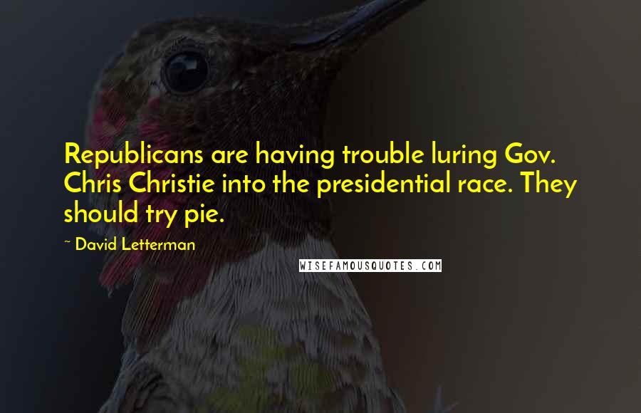 David Letterman Quotes: Republicans are having trouble luring Gov. Chris Christie into the presidential race. They should try pie.