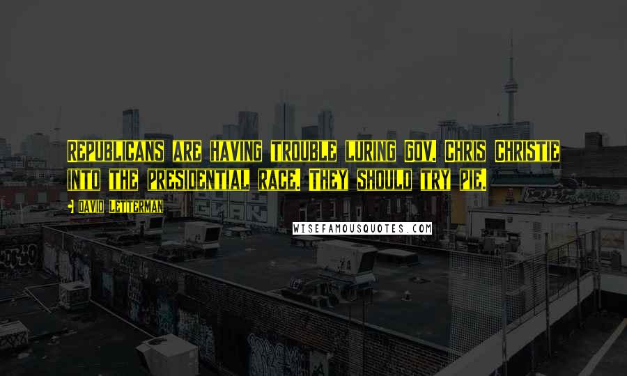 David Letterman Quotes: Republicans are having trouble luring Gov. Chris Christie into the presidential race. They should try pie.