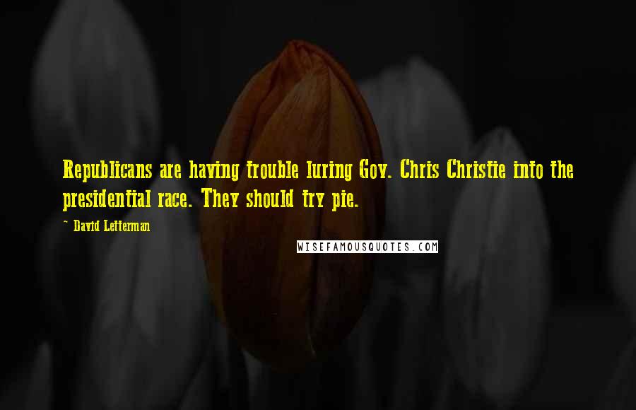 David Letterman Quotes: Republicans are having trouble luring Gov. Chris Christie into the presidential race. They should try pie.