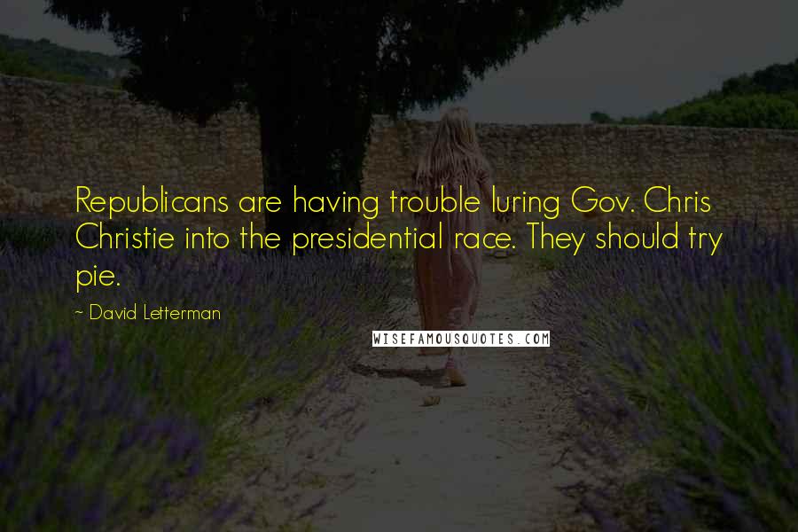 David Letterman Quotes: Republicans are having trouble luring Gov. Chris Christie into the presidential race. They should try pie.