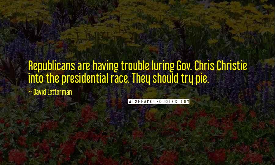 David Letterman Quotes: Republicans are having trouble luring Gov. Chris Christie into the presidential race. They should try pie.