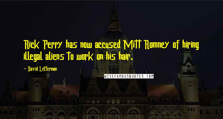 David Letterman Quotes: Rick Perry has now accused Mitt Romney of hiring illegal aliens to work on his hair.