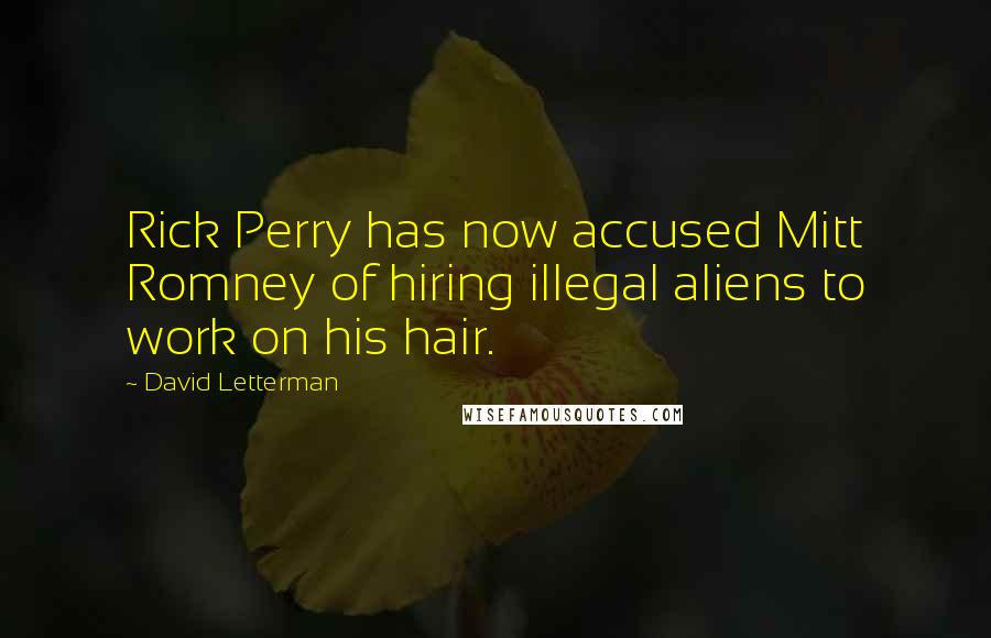 David Letterman Quotes: Rick Perry has now accused Mitt Romney of hiring illegal aliens to work on his hair.