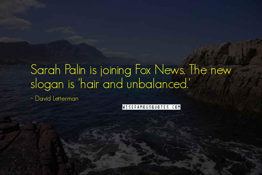 David Letterman Quotes: Sarah Palin is joining Fox News. The new slogan is 'hair and unbalanced.'