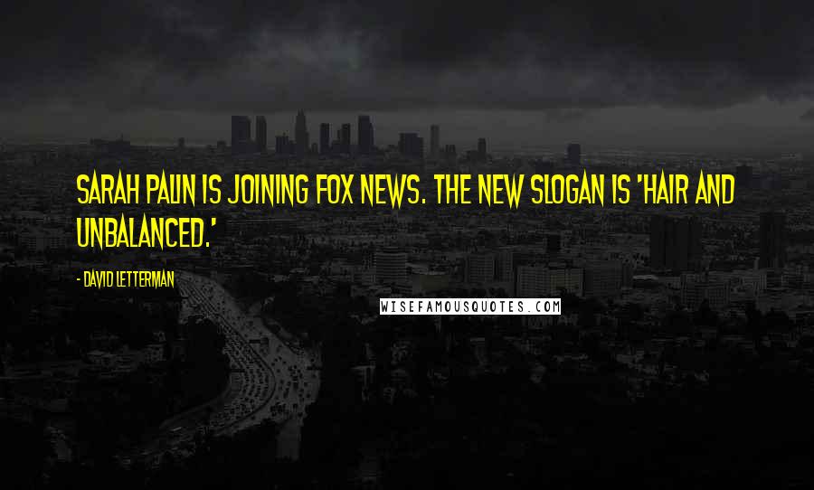 David Letterman Quotes: Sarah Palin is joining Fox News. The new slogan is 'hair and unbalanced.'
