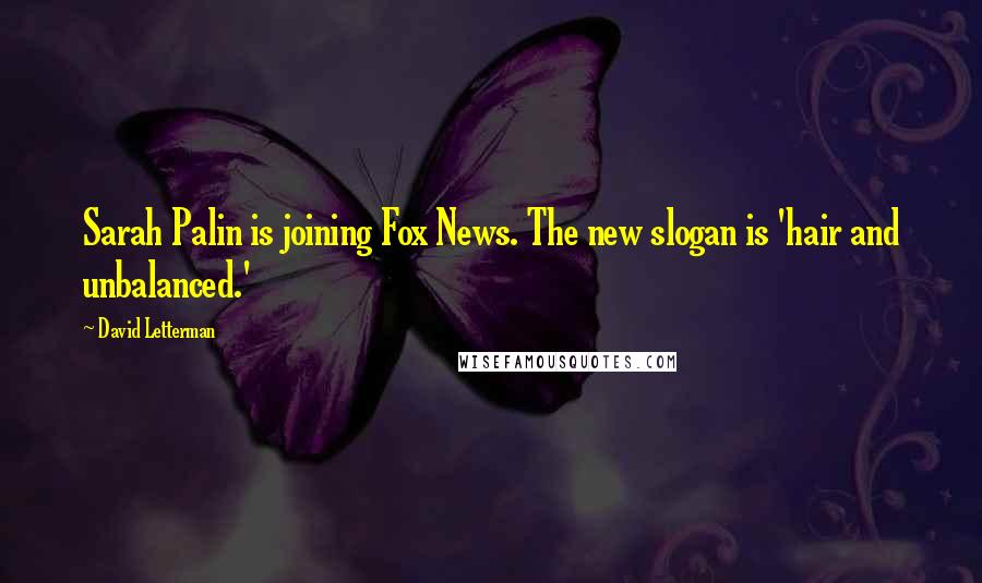 David Letterman Quotes: Sarah Palin is joining Fox News. The new slogan is 'hair and unbalanced.'