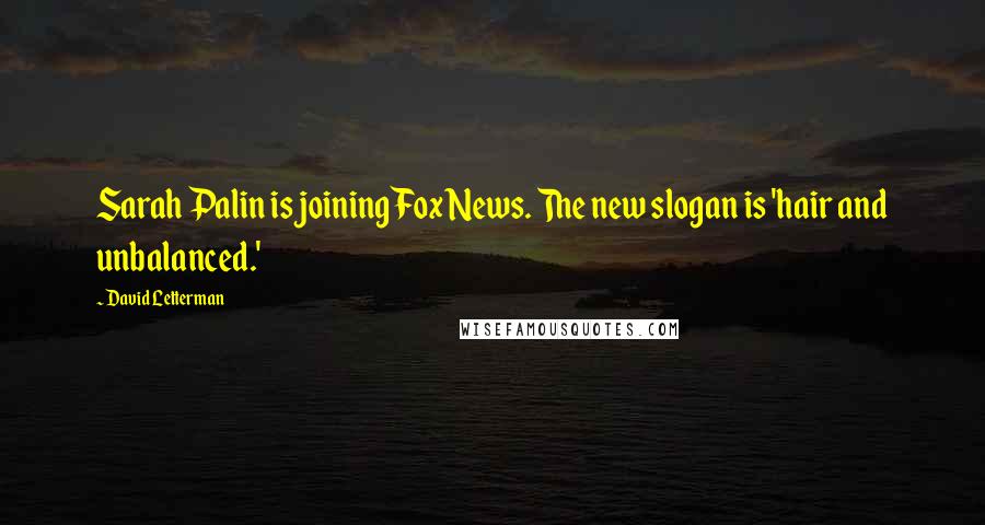 David Letterman Quotes: Sarah Palin is joining Fox News. The new slogan is 'hair and unbalanced.'