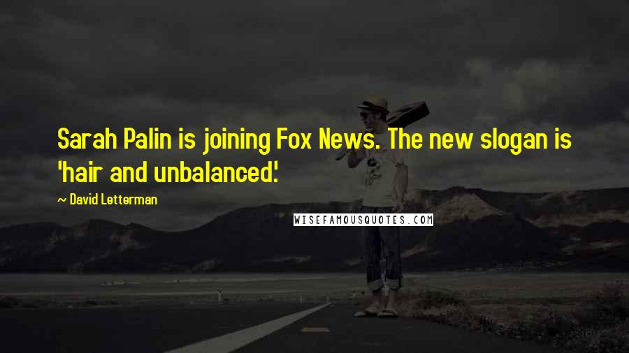David Letterman Quotes: Sarah Palin is joining Fox News. The new slogan is 'hair and unbalanced.'