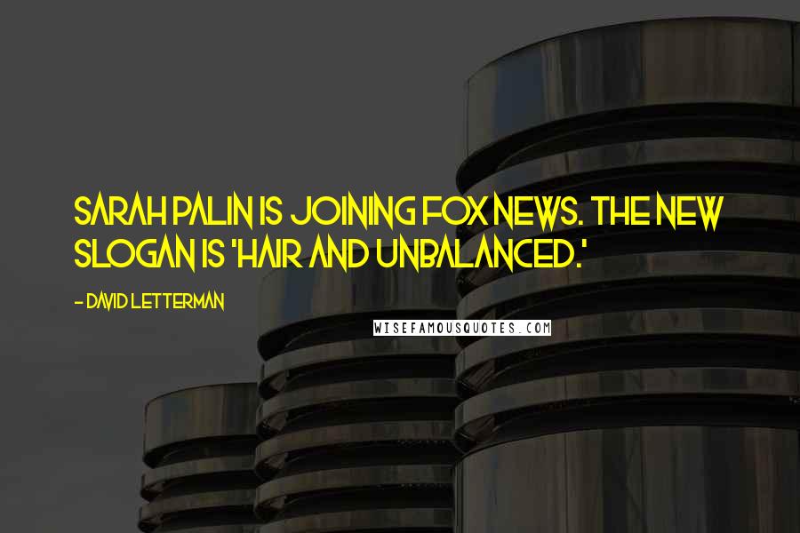 David Letterman Quotes: Sarah Palin is joining Fox News. The new slogan is 'hair and unbalanced.'