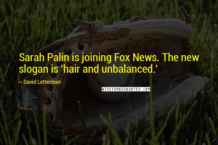 David Letterman Quotes: Sarah Palin is joining Fox News. The new slogan is 'hair and unbalanced.'