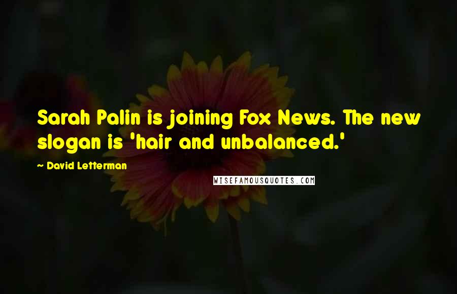David Letterman Quotes: Sarah Palin is joining Fox News. The new slogan is 'hair and unbalanced.'