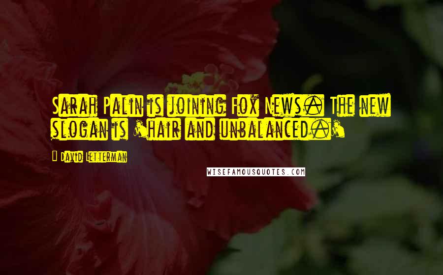 David Letterman Quotes: Sarah Palin is joining Fox News. The new slogan is 'hair and unbalanced.'