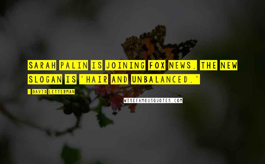 David Letterman Quotes: Sarah Palin is joining Fox News. The new slogan is 'hair and unbalanced.'
