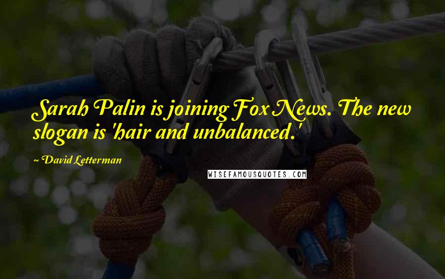 David Letterman Quotes: Sarah Palin is joining Fox News. The new slogan is 'hair and unbalanced.'