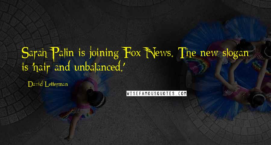 David Letterman Quotes: Sarah Palin is joining Fox News. The new slogan is 'hair and unbalanced.'