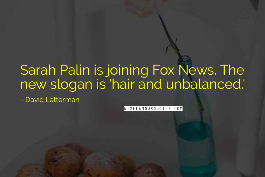 David Letterman Quotes: Sarah Palin is joining Fox News. The new slogan is 'hair and unbalanced.'