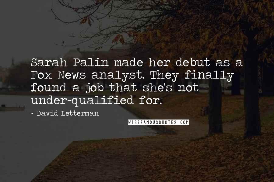 David Letterman Quotes: Sarah Palin made her debut as a Fox News analyst. They finally found a job that she's not under-qualified for.