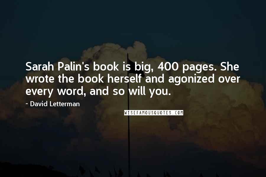 David Letterman Quotes: Sarah Palin's book is big, 400 pages. She wrote the book herself and agonized over every word, and so will you.