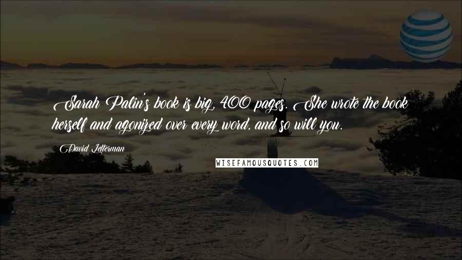 David Letterman Quotes: Sarah Palin's book is big, 400 pages. She wrote the book herself and agonized over every word, and so will you.