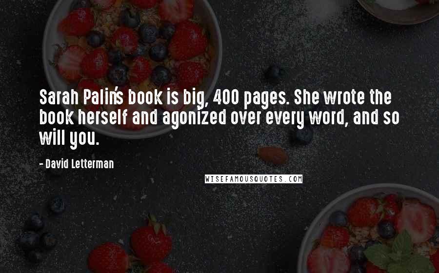 David Letterman Quotes: Sarah Palin's book is big, 400 pages. She wrote the book herself and agonized over every word, and so will you.