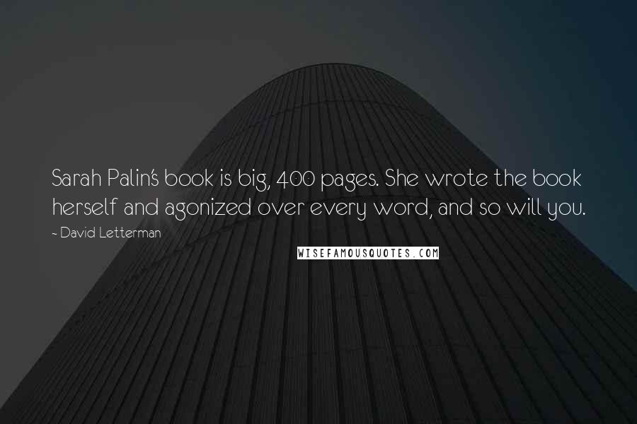 David Letterman Quotes: Sarah Palin's book is big, 400 pages. She wrote the book herself and agonized over every word, and so will you.