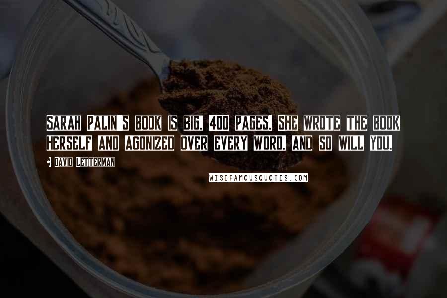 David Letterman Quotes: Sarah Palin's book is big, 400 pages. She wrote the book herself and agonized over every word, and so will you.