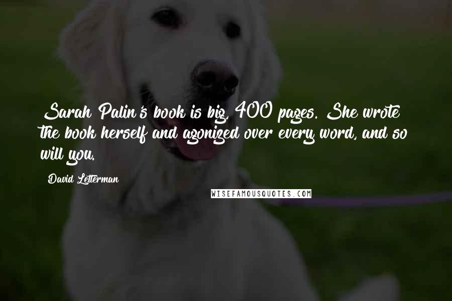 David Letterman Quotes: Sarah Palin's book is big, 400 pages. She wrote the book herself and agonized over every word, and so will you.