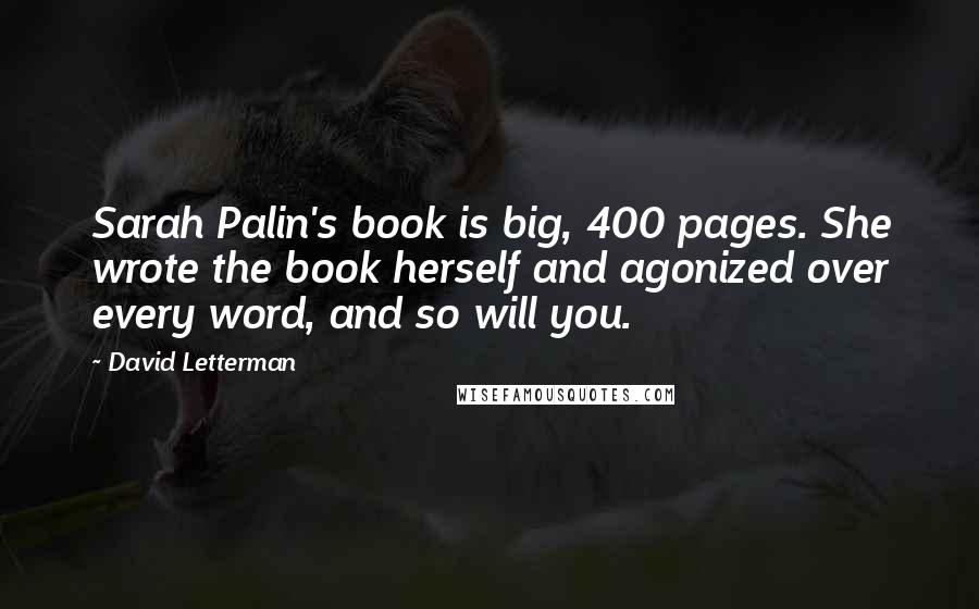 David Letterman Quotes: Sarah Palin's book is big, 400 pages. She wrote the book herself and agonized over every word, and so will you.