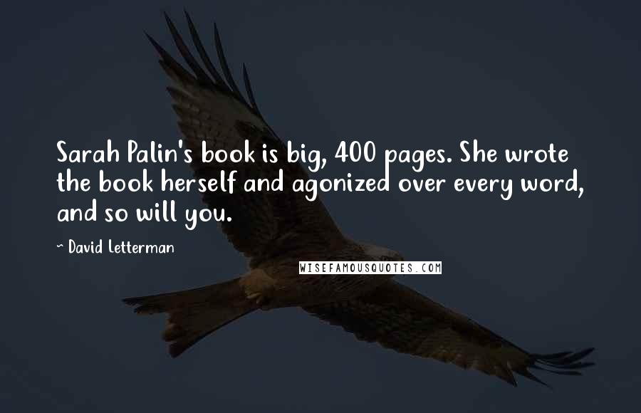 David Letterman Quotes: Sarah Palin's book is big, 400 pages. She wrote the book herself and agonized over every word, and so will you.