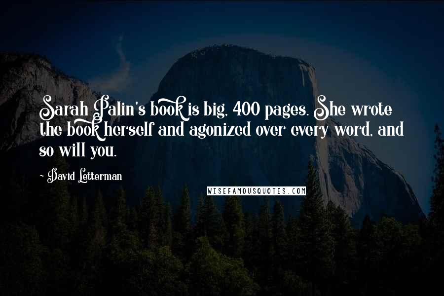 David Letterman Quotes: Sarah Palin's book is big, 400 pages. She wrote the book herself and agonized over every word, and so will you.