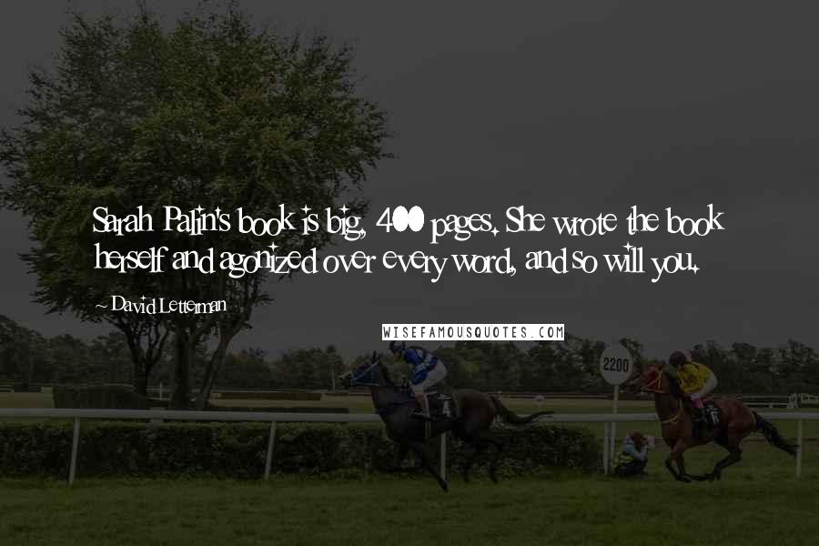 David Letterman Quotes: Sarah Palin's book is big, 400 pages. She wrote the book herself and agonized over every word, and so will you.