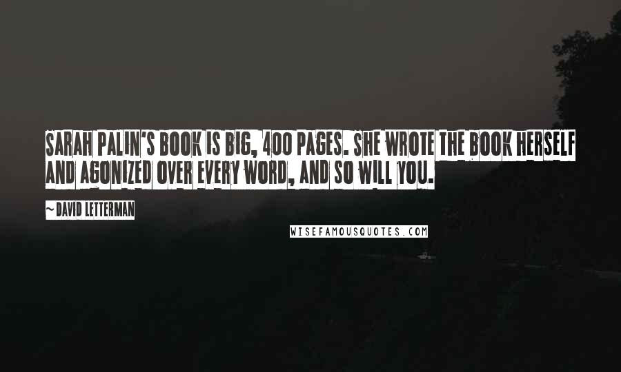 David Letterman Quotes: Sarah Palin's book is big, 400 pages. She wrote the book herself and agonized over every word, and so will you.