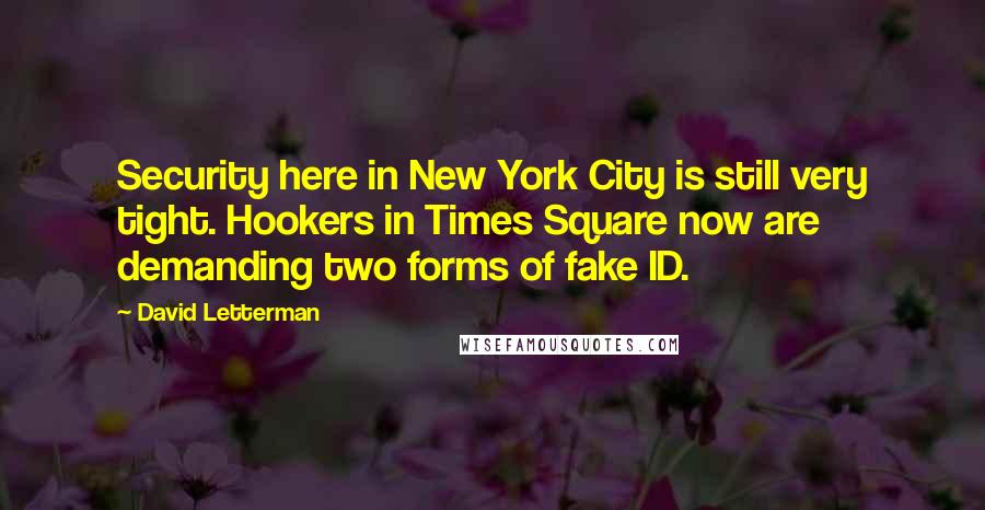 David Letterman Quotes: Security here in New York City is still very tight. Hookers in Times Square now are demanding two forms of fake ID.