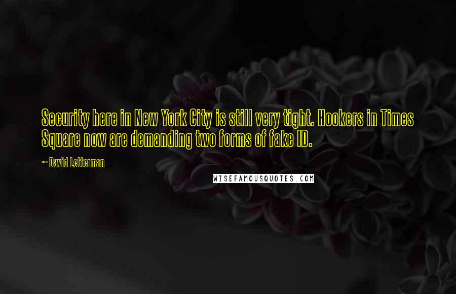 David Letterman Quotes: Security here in New York City is still very tight. Hookers in Times Square now are demanding two forms of fake ID.