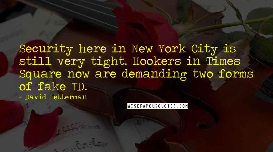 David Letterman Quotes: Security here in New York City is still very tight. Hookers in Times Square now are demanding two forms of fake ID.