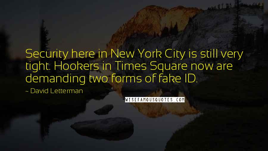 David Letterman Quotes: Security here in New York City is still very tight. Hookers in Times Square now are demanding two forms of fake ID.