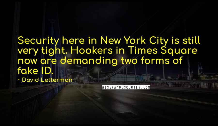 David Letterman Quotes: Security here in New York City is still very tight. Hookers in Times Square now are demanding two forms of fake ID.