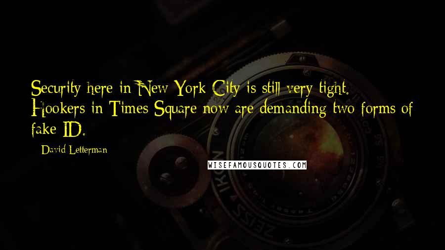 David Letterman Quotes: Security here in New York City is still very tight. Hookers in Times Square now are demanding two forms of fake ID.