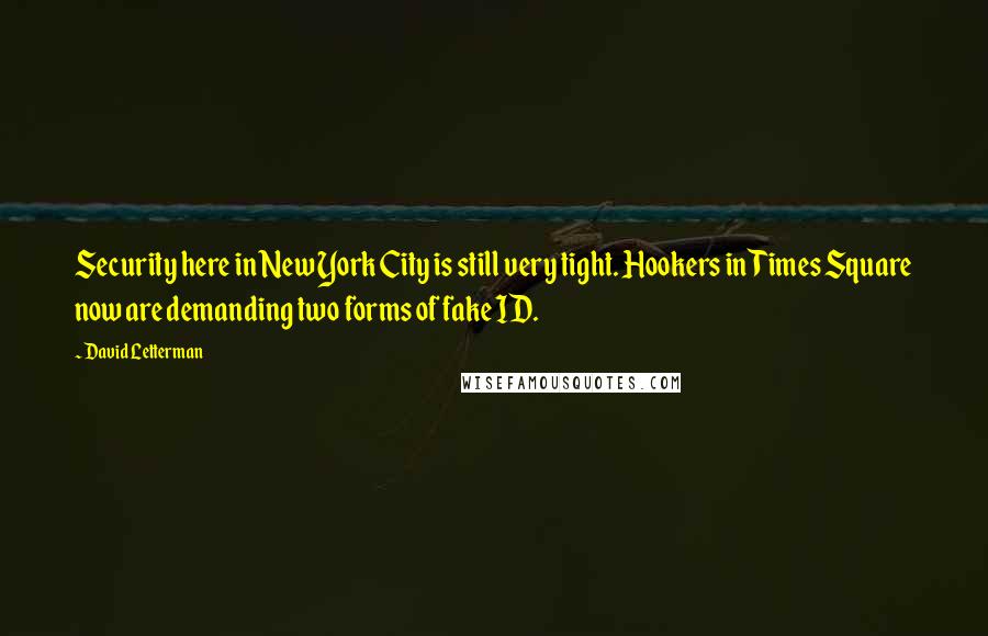 David Letterman Quotes: Security here in New York City is still very tight. Hookers in Times Square now are demanding two forms of fake ID.