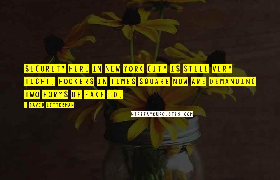 David Letterman Quotes: Security here in New York City is still very tight. Hookers in Times Square now are demanding two forms of fake ID.