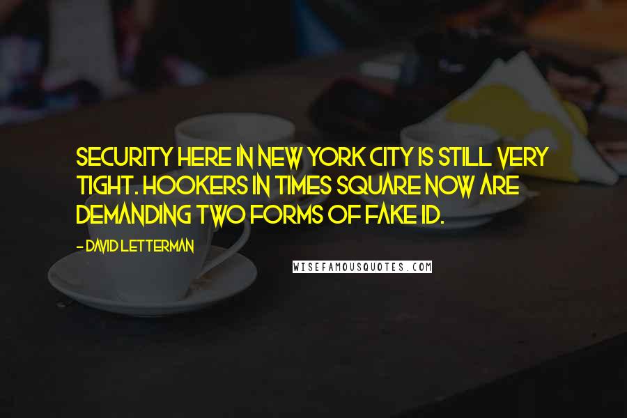 David Letterman Quotes: Security here in New York City is still very tight. Hookers in Times Square now are demanding two forms of fake ID.