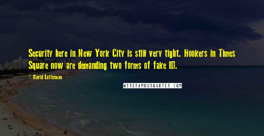 David Letterman Quotes: Security here in New York City is still very tight. Hookers in Times Square now are demanding two forms of fake ID.